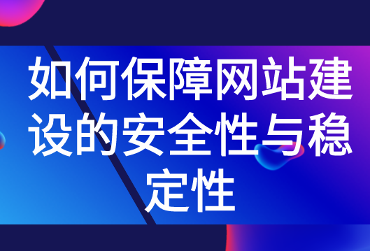 如何保障網(wǎng)站建設(shè)的安全性與穩(wěn)定性
